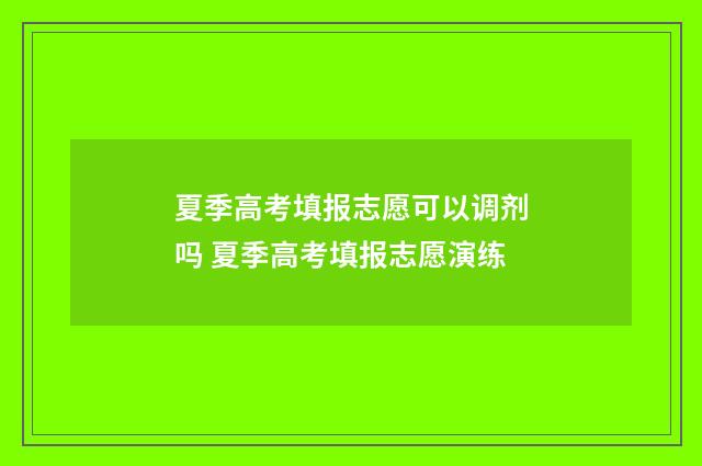 夏季高考填报志愿可以调剂吗 夏季高考填报志愿演练