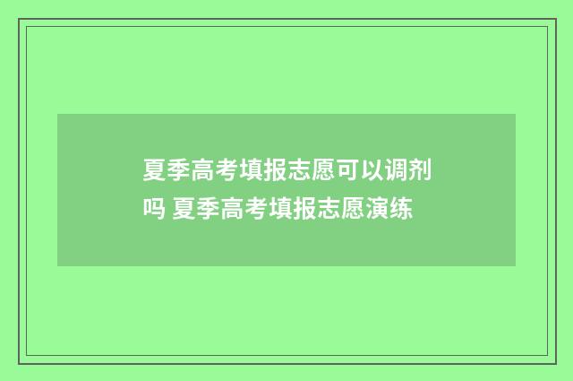 夏季高考填报志愿可以调剂吗 夏季高考填报志愿演练