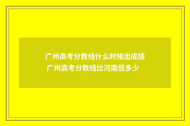 广州高考分数线什么时候出成绩 广州高考分数线比河南低多少