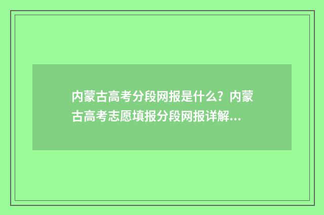 内蒙古高考分段网报是什么？内蒙古高考志愿填报分段网报详解 内蒙古高考分段统计