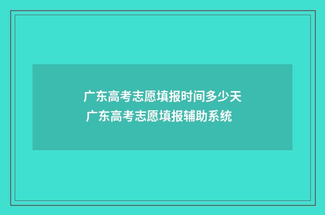 广东高考志愿填报时间多少天 广东高考志愿填报辅助系统