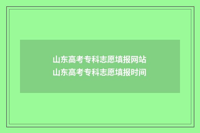 山东高考专科志愿填报网站 山东高考专科志愿填报时间