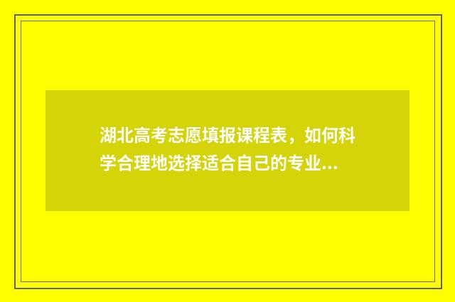 湖北高考志愿填报课程表，如何科学合理地选择适合自己的专业？