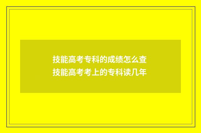 技能高考专科的成绩怎么查 技能高考考上的专科读几年