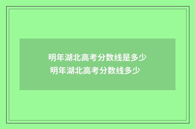 明年湖北高考分数线是多少 明年湖北高考分数线多少