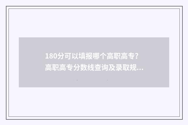 180分可以填报哪个高职高专?高职高专分数线查询及录取规则解读 180分能不能上大学