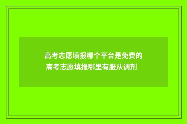 高考志愿填报哪个平台是免费的 高考志愿填报哪里有服从调剂