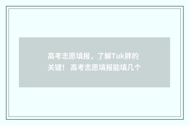 高考志愿填报，了解Tuk胖的关键！ 高考志愿填报能填几个