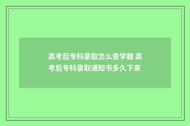 高考后专科录取怎么查学籍 高考后专科录取通知书多久下来