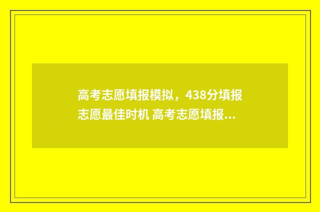 高考志愿填报模拟，438分填报志愿最佳时机 高考志愿填报模拟