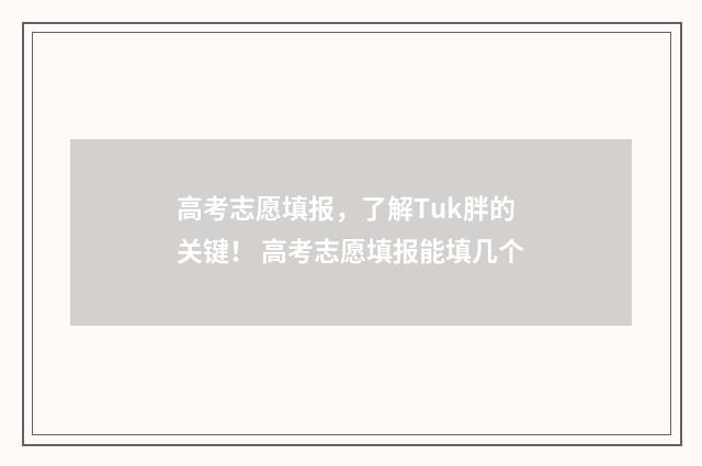 高考志愿填报，了解Tuk胖的关键！ 高考志愿填报能填几个