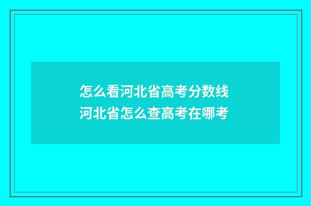 怎么看河北省高考分数线 河北省怎么查高考在哪考