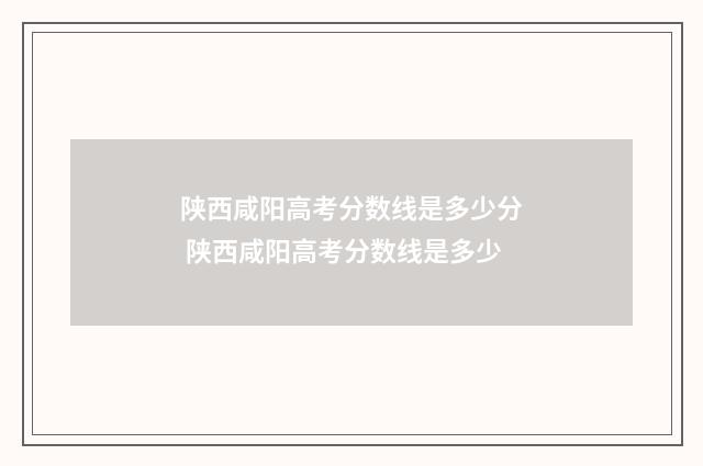 陕西咸阳高考分数线是多少分 陕西咸阳高考分数线是多少
