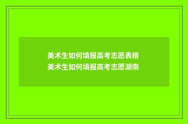 美术生如何填报高考志愿表格 美术生如何填报高考志愿湖南