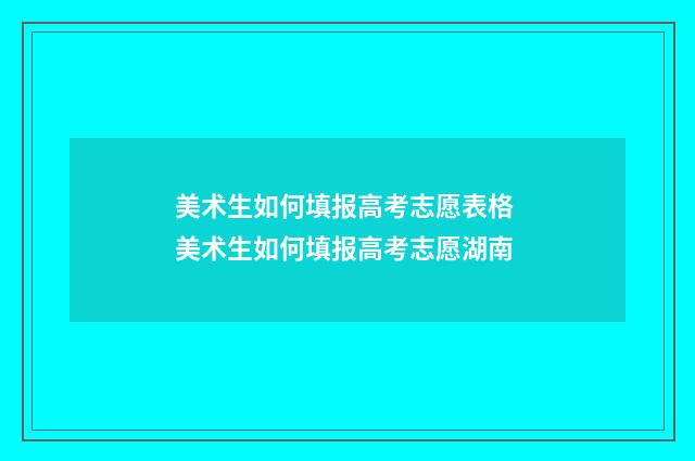 美术生如何填报高考志愿表格 美术生如何填报高考志愿湖南