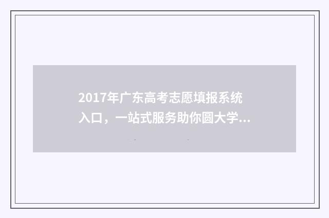 2017年广东高考志愿填报系统入口，一站式服务助你圆大学梦！ 2017年广东高考特控线是多少分