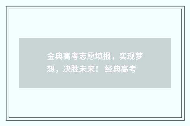 金典高考志愿填报，实现梦想，决胜未来！ 经典高考