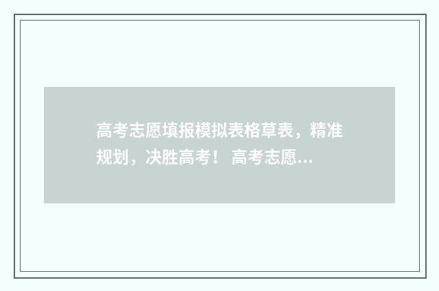 高考志愿填报模拟表格草表，精准规划，决胜高考！ 高考志愿填报模拟入口2024