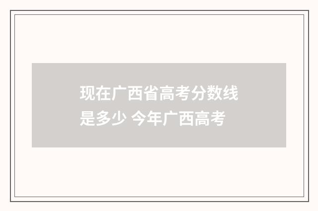 现在广西省高考分数线是多少 今年广西高考