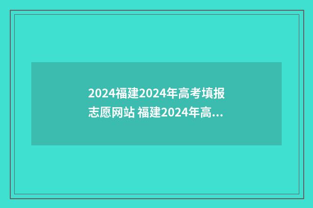 2024福建2024年高考填报志愿网站 福建2024年高考