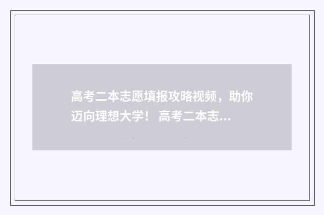 高考二本志愿填报攻略视频，助你迈向理想大学！ 高考二本志愿填报多久会被录取