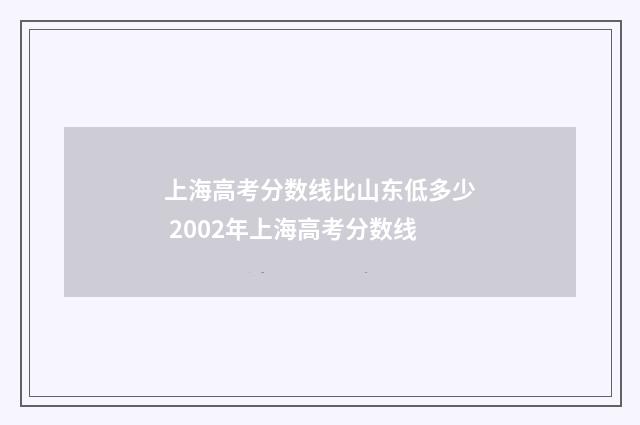 上海高考分数线比山东低多少 2002年上海高考分数线