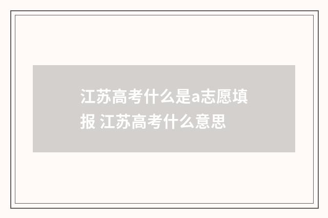 江苏高考什么是a志愿填报 江苏高考什么意思