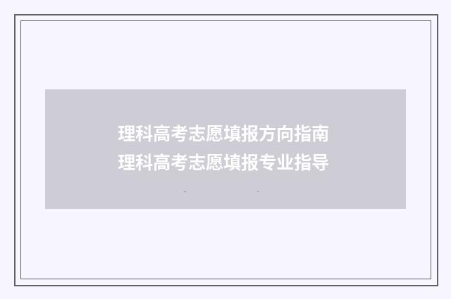 理科高考志愿填报方向指南 理科高考志愿填报专业指导