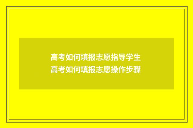 高考如何填报志愿指导学生 高考如何填报志愿操作步骤