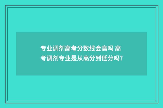 专业调剂高考分数线会高吗 高考调剂专业是从高分到低分吗?