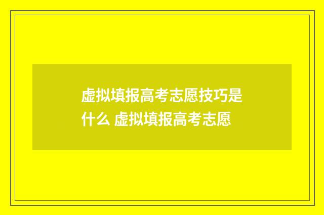 虚拟填报高考志愿技巧是什么 虚拟填报高考志愿