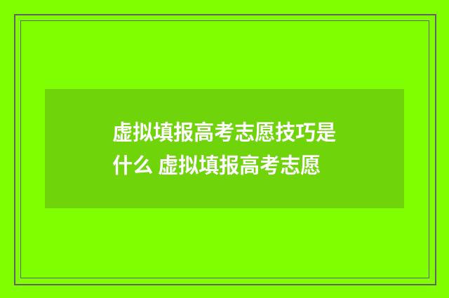虚拟填报高考志愿技巧是什么 虚拟填报高考志愿