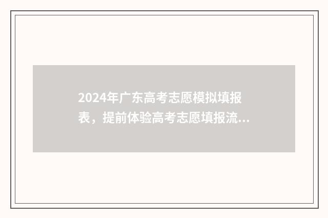 2024年广东高考志愿模拟填报表，提前体验高考志愿填报流程 2024年广东高考报考人数