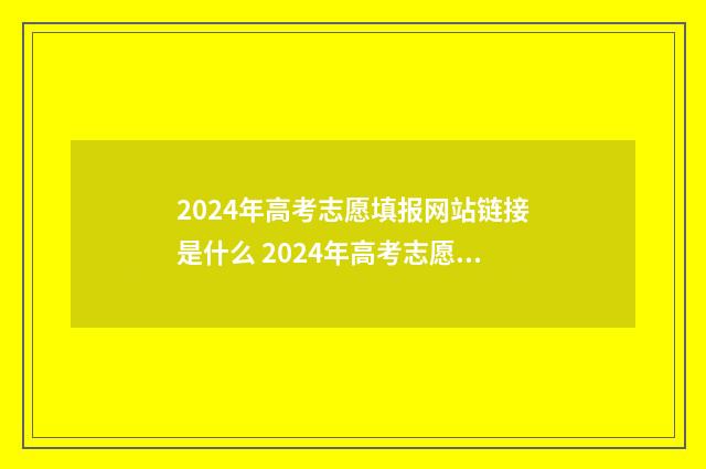 2024年高考志愿填报网站链接是什么 2024年高考志愿填报指南书