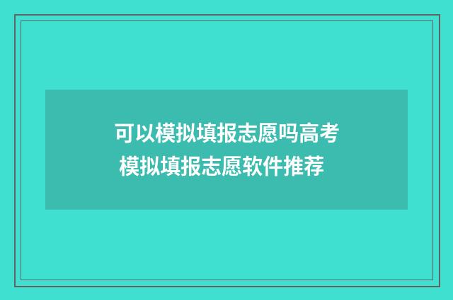 可以模拟填报志愿吗高考 模拟填报志愿软件推荐