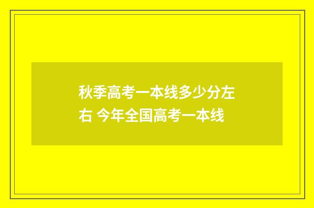 秋季高考一本线多少分左右 今年全国高考一本线