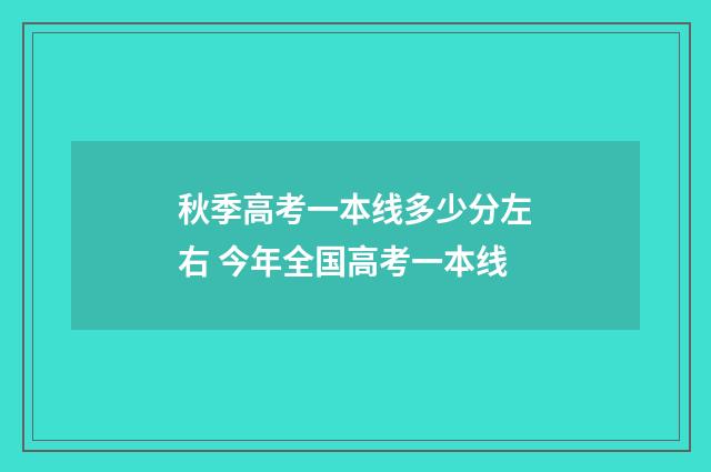 秋季高考一本线多少分左右 今年全国高考一本线