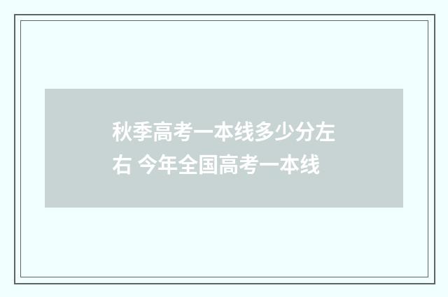 秋季高考一本线多少分左右 今年全国高考一本线