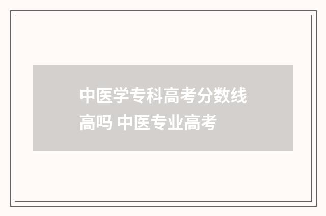 中医学专科高考分数线高吗 中医专业高考