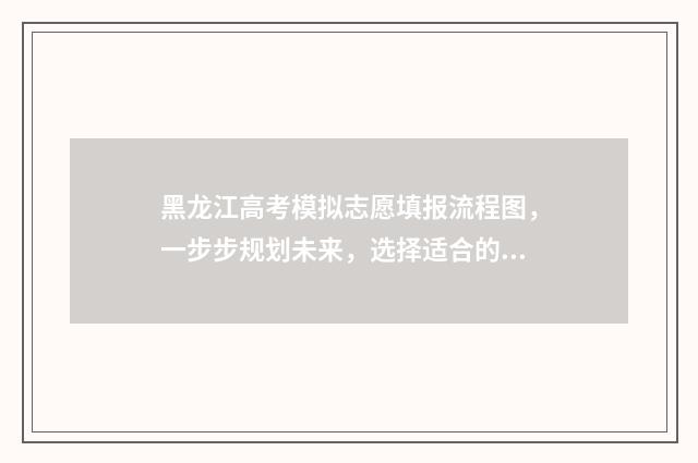 黑龙江高考模拟志愿填报流程图，一步步规划未来，选择适合的大学专业！ 黑龙江高考模拟题数学