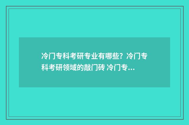 冷门专科考研专业有哪些？冷门专科考研领域的敲门砖 冷门专科考研专硕难吗