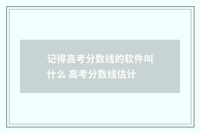 记得高考分数线的软件叫什么 高考分数线估计