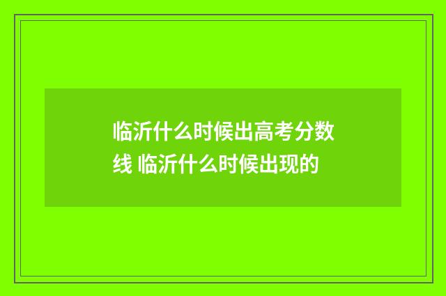 临沂什么时候出高考分数线 临沂什么时候出现的