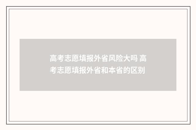 高考志愿填报外省风险大吗 高考志愿填报外省和本省的区别