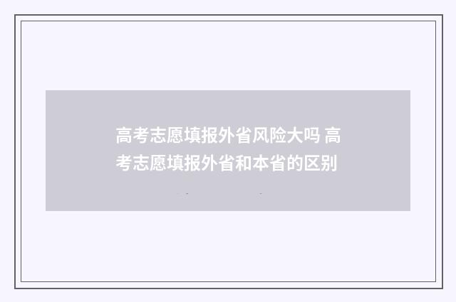 高考志愿填报外省风险大吗 高考志愿填报外省和本省的区别