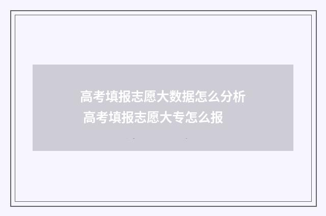 高考填报志愿大数据怎么分析 高考填报志愿大专怎么报