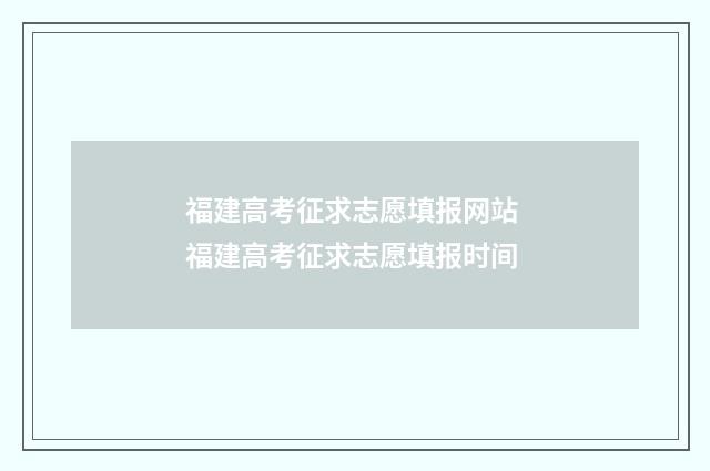 福建高考征求志愿填报网站 福建高考征求志愿填报时间