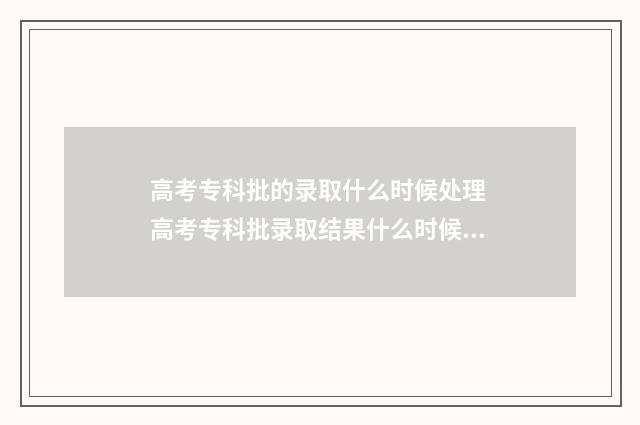 高考专科批的录取什么时候处理 高考专科批录取结果什么时候出