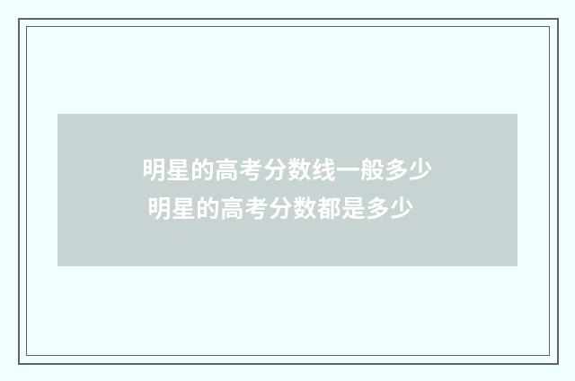 明星的高考分数线一般多少 明星的高考分数都是多少