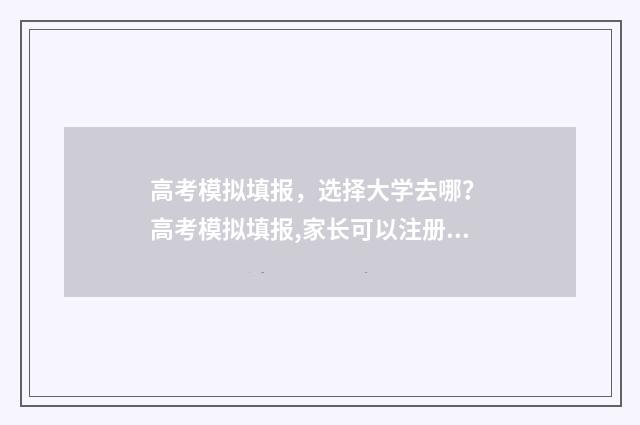 高考模拟填报，选择大学去哪？ 高考模拟填报,家长可以注册吗